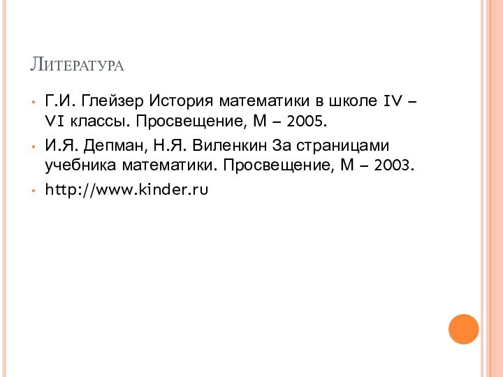 ЛитератураГ.И. Глейзер История математики в школе IV – VI классы. Просвещение, М