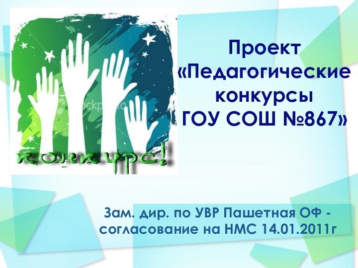 Проект  «Педагогические конкурсы  ГОУ СОШ №867»Зам. дир. по УВР Пашетная