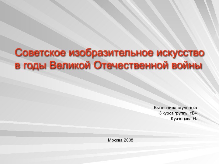 Выполнила студентка 3 курса группы «В»Кузнецова Н.Москва 2008Советское изобразительное искусство  в годы Великой Отечественной войны