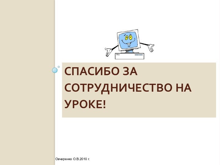 СПАСИБО ЗА СОТРУДНИЧЕСТВО НА УРОКЕ!Овчаренко О.В.2010 г.