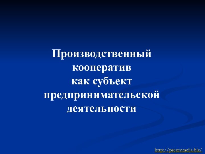 Производственный  кооператив  как субъект  предпринимательской деятельностиhttp://prezentacija.biz/