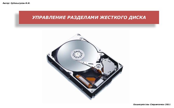 УПРАВЛЕНИЕ РАЗДЕЛАМИ ЖЕСТКОГО ДИСКААвтор: Субхангулов И.И.Башкортостан Стерлитамак 2011