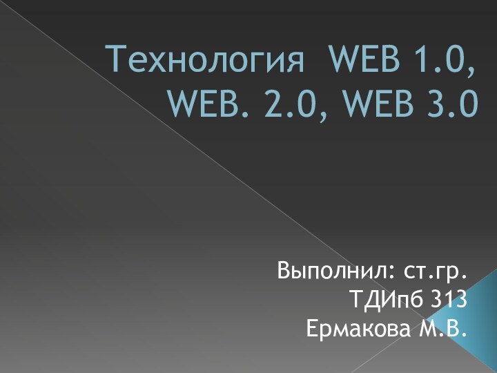 Технология WEB 1.0, WEB. 2.0, WEB 3.0 Выполнил: ст.гр.ТДИпб 313Ермакова М.В.