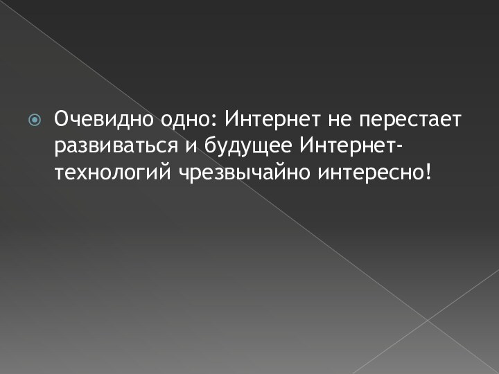 Очевидно одно: Интернет не перестает развиваться и будущее Интернет-технологий чрезвычайно интересно!