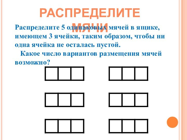 РАСПРЕДЕЛИТЕ МЯЧИРаспределите 5 одинаковых мячей в ящике, имеющем 3 ячейки, таким образом,