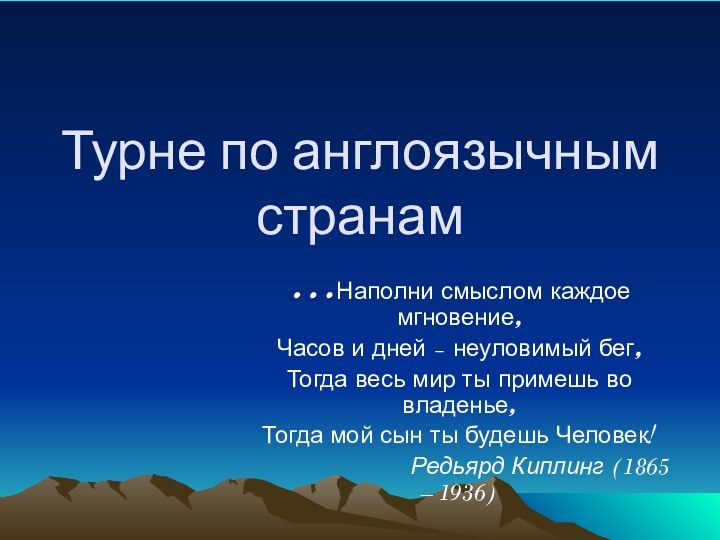 Турне по англоязычным странам…Наполни смыслом каждое мгновение,Часов и дней – неуловимый бег,Тогда