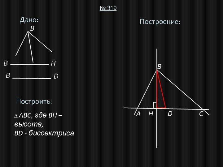 Дано:№ 319Построить:∆ ABC, где BH – высота,BD - биссектрисаПостроение:ABCDBBDHHB