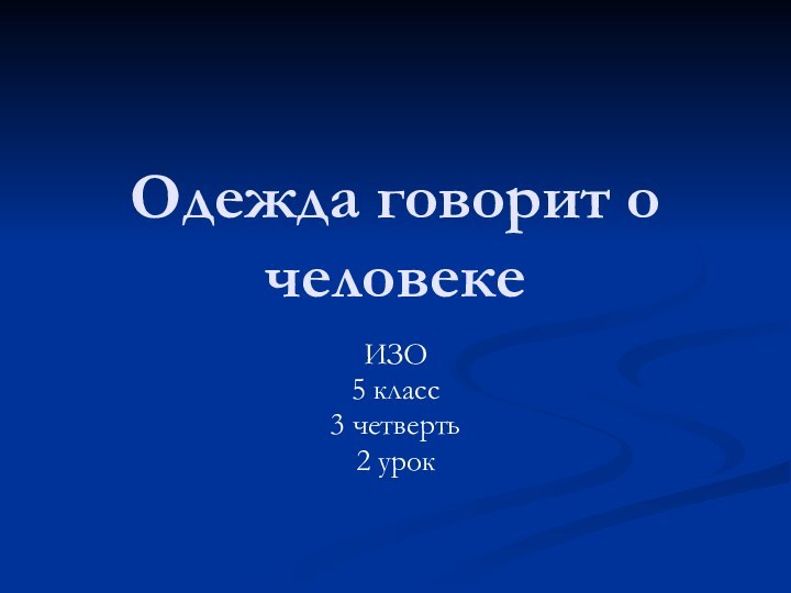 Одежда говорит о человекеИЗО5 класс3 четверть 2 урок