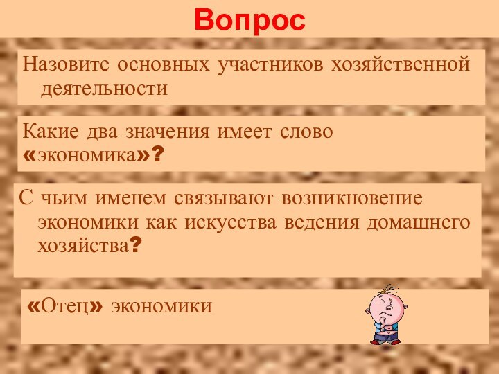 ВопросНазовите основных участников хозяйственной деятельностиКакие два значения имеет слово «экономика»?«Отец» экономикиС чьим