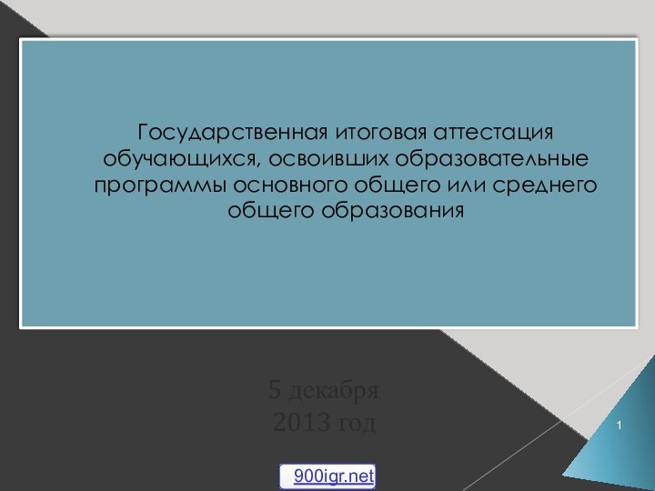 Государственная итоговая аттестация обучающихся, освоивших образовательные программы основного общего или среднего общего образования 5 декабря2013 год