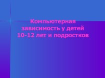 Компьютерная зависимость у детей 10-12 лет и подростков