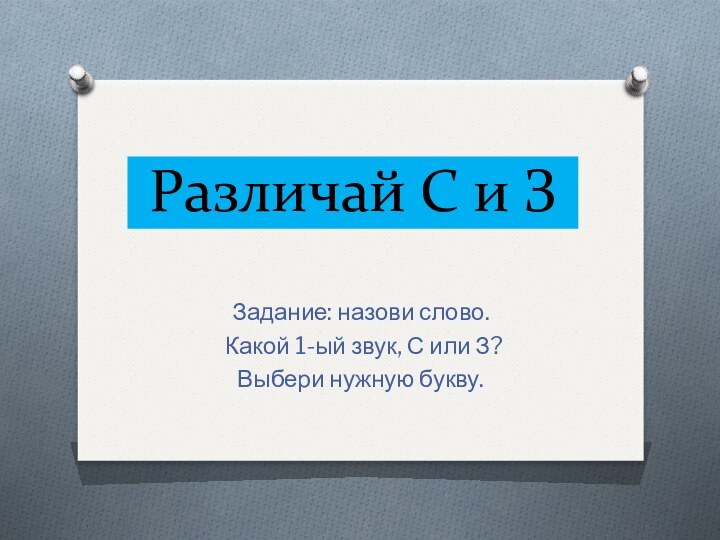 Различай С и ЗЗадание: назови слово. Какой 1-ый звук, С или З? Выбери нужную букву.