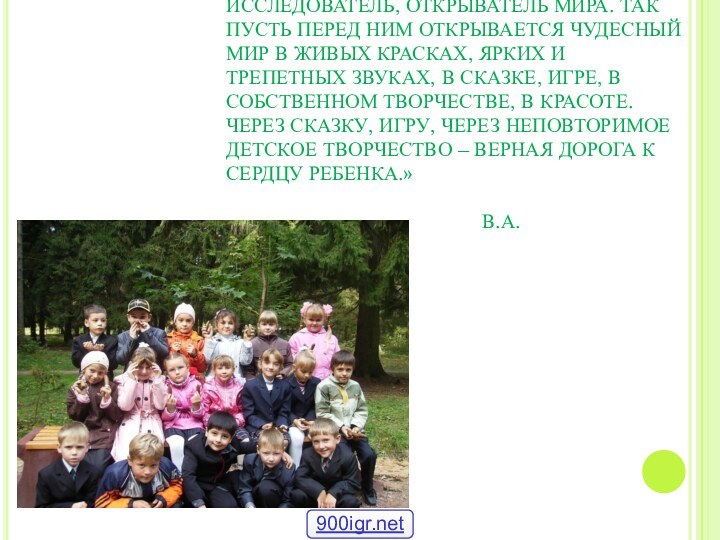 «РЕБЕНОК ПО СВОЕЙ ПРИРОДЕ – ПЫТЛИВЫЙ ИССЛЕДОВАТЕЛЬ, ОТКРЫВАТЕЛЬ МИРА. ТАК ПУСТЬ ПЕРЕД