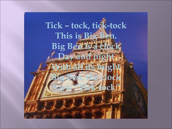 Tick – tock, tick-tock This is Big Ben. Big Ben is