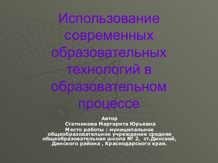 Использование современных образовательных технологий в образовательном процессеАвтор Статникова Маргарита ЮрьевнаМесто работы : муниципальное