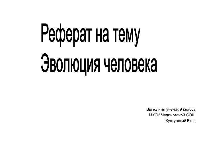 Выполнил ученик 9 класса МКОУ Чудиновской СОШКухтурский ЕгорРеферат на тему Эволюция человека