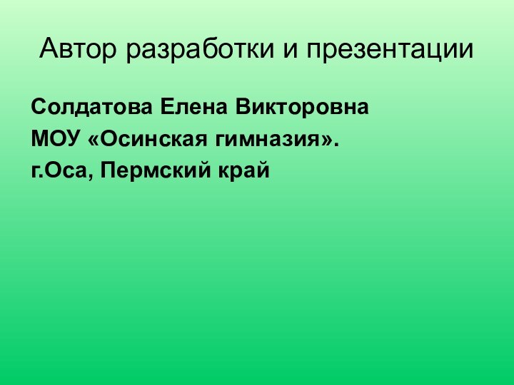 Автор разработки и презентацииСолдатова Елена ВикторовнаМОУ «Осинская гимназия».г.Оса, Пермский край