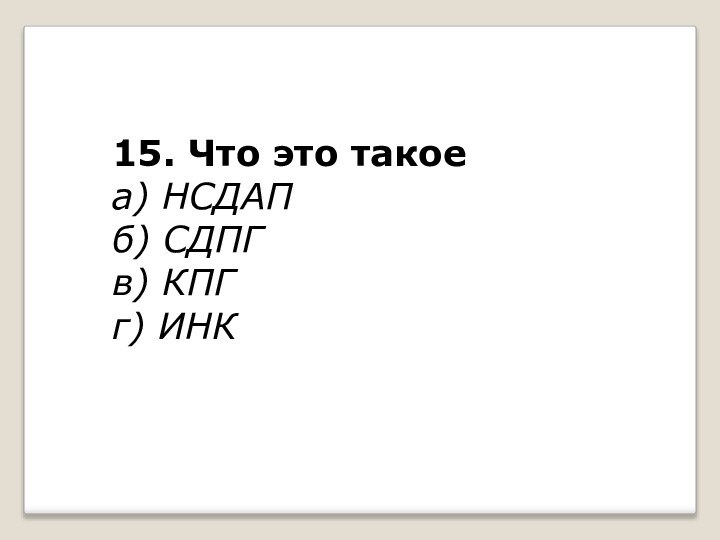 15. Что это такоеа) НСДАПб) СДПГв) КПГг) ИНК