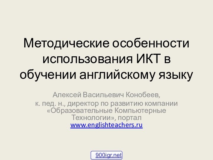 Методические особенности использования ИКТ в обучении английскому языкуАлексей Васильевич Конобеев, к. пед.