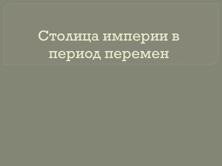 Столица империи в период перемен