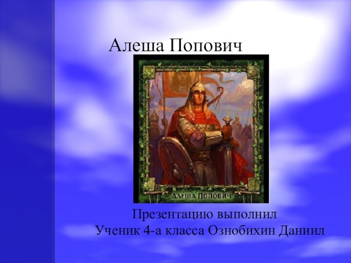 Алеша ПоповичПрезентацию выполнил  Ученик 4-а класса Ознобихин Даниил