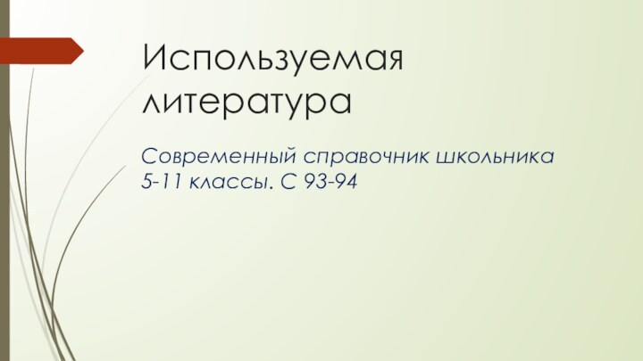 Используемая литератураСовременный справочник школьника 5-11 классы. С 93-94