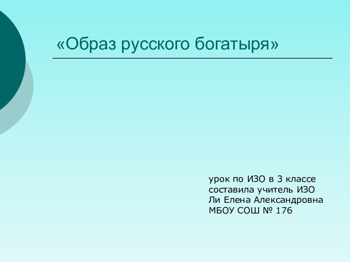 «Образ русского богатыря»урок по ИЗО в 3 классесоставила учитель ИЗОЛи Елена АлександровнаМБОУ СОШ № 176