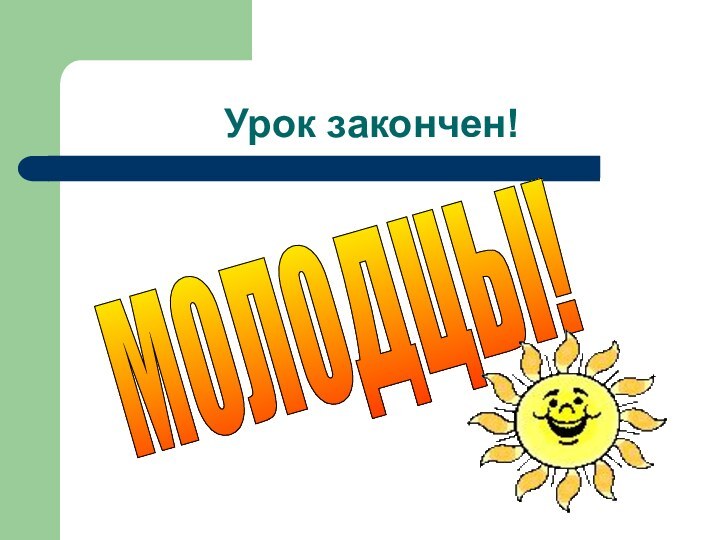 Урок закончен!МОЛОДЦЫ!