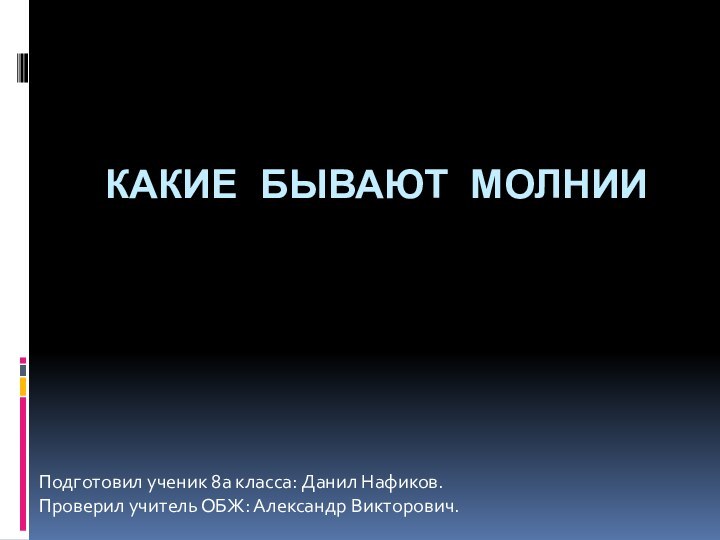 Какие бывают молнии Подготовил ученик 8а класса: Данил Нафиков.Проверил учитель ОБЖ: Александр Викторович.