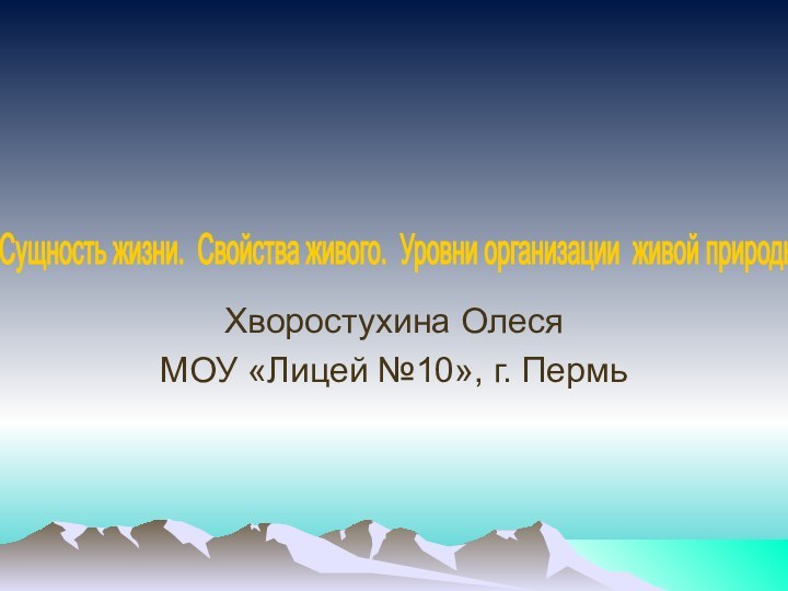 Хворостухина ОлесяМОУ «Лицей №10», г. ПермьСущность жизни. Свойства живого. Уровни организации живой природы.