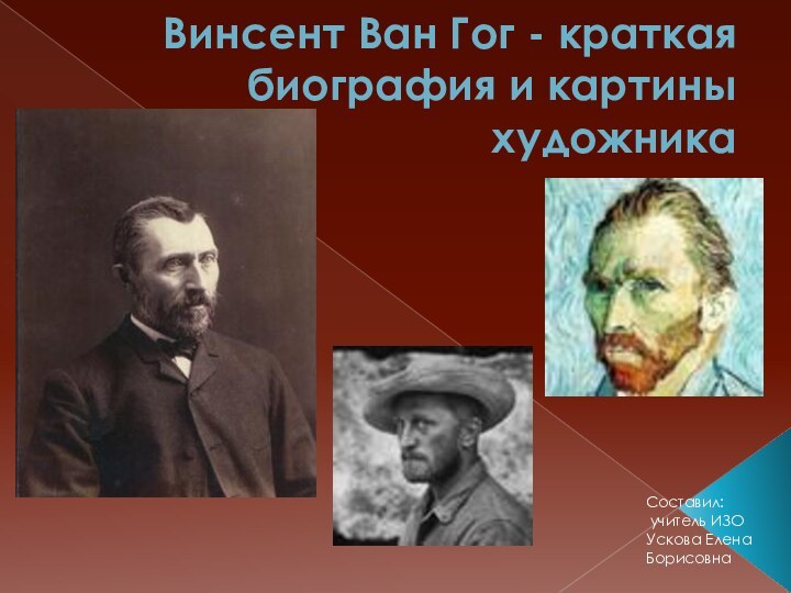 Винсент Ван Гог - краткая биография и картины художника Составил: учитель ИЗОУскова Елена Борисовна