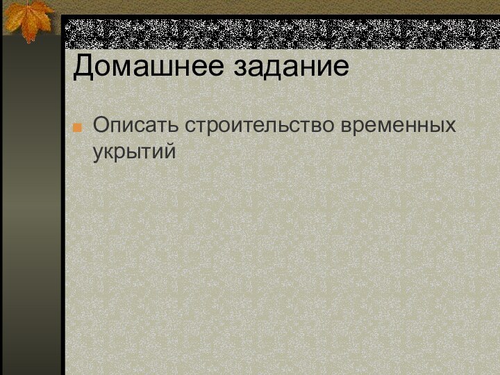 Домашнее заданиеОписать строительство временных укрытий