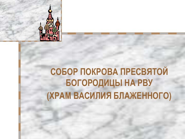 СОБОР ПОКРОВА ПРЕСВЯТОЙ БОГОРОДИЦЫ НА РВУ (ХРАМ ВАСИЛИЯ БЛАЖЕННОГО)