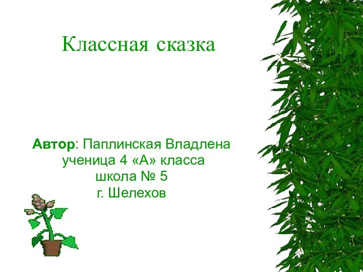 Классная сказка Автор: Паплинская Владлена ученица 4 «А» классашкола № 5г. Шелехов