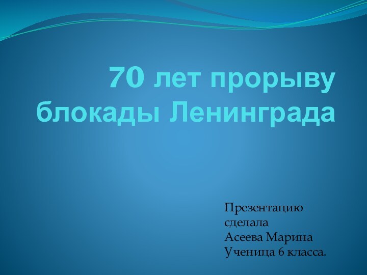 70 лет прорыву блокады ЛенинградаПрезентацию сделалаАсеева МаринаУченица 6 класса.