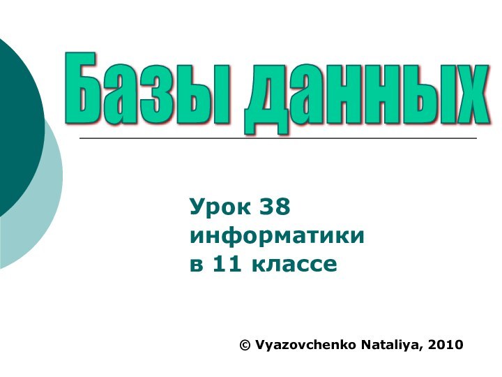 Урок 38 информатики в 11 классе Базы данных © Vyazovchenko Nataliya, 2010