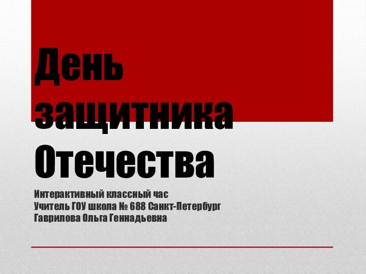 День защитника ОтечестваИнтерактивный классный часУчитель ГОУ школа № 688 Санкт-ПетербургГаврилова Ольга Геннадьевна