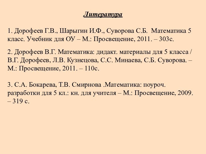  Литература 1. Дорофеев Г.В., Шарыгин И.Ф., Суворова С.Б. Математика 5 класс. Учебник