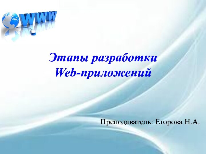 Этапы разработки          Web-приложенийПреподаватель: Егорова Н.А.