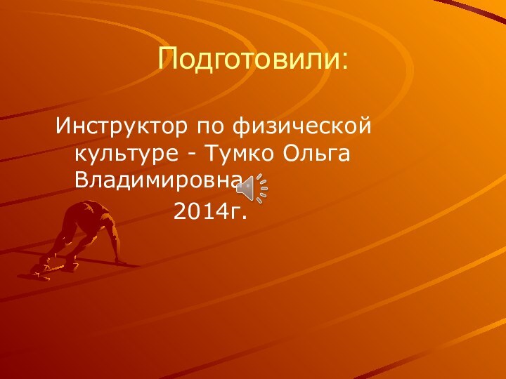 Подготовили: Инструктор по физической культуре - Тумко Ольга Владимировна.