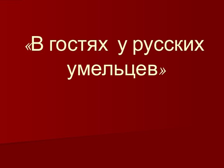 «В гостях у русских  умельцев»