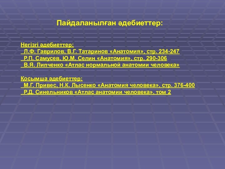 Пайдаланылған әдебиеттер: Негізгі әдебиеттер: Л.Ф. Гаврилов, В.Г. Татаринов «Анатомия», стр. 234-247 Р.П.