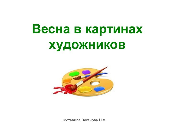 Весна в картинах художниковСоставила:Ваганова Н.А.