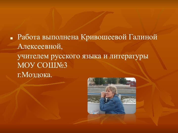 Работа выполнена Кривошеевой Галиной Алексеевной,  учителем русского языка и литературы МОУ СОШ№3  г.Моздока.