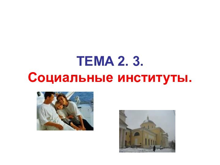 TEМA 2. 3.  Социальные институты.