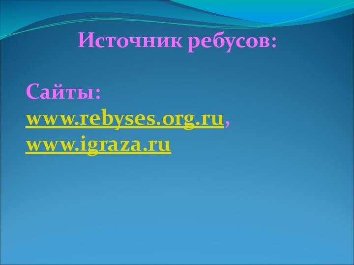 Источник ребусов:Сайты: www.rebyses.org.ru,www.igraza.ru