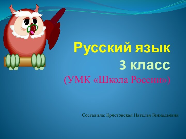 Русский язык 3 класс (УМК «Школа России»)Составила: Крестовская Наталья Геннадьевна