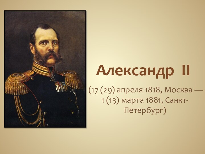 Александр II (17 (29) апреля 1818, Москва — 1 (13) марта 1881, Санкт-Петербург) 
