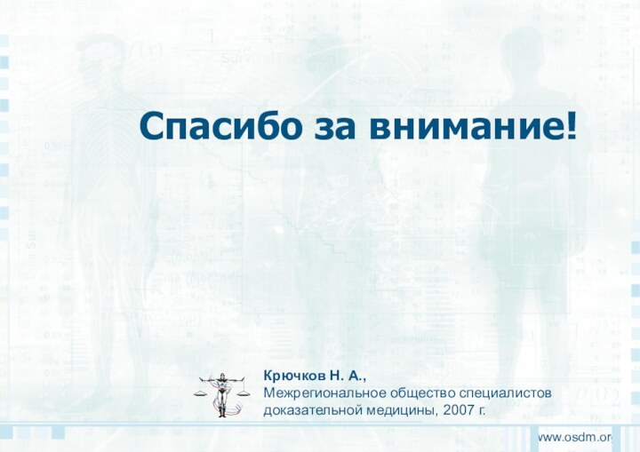 www.osdm.orgКрючков Н. А.,Межрегиональное общество специалистовдоказательной медицины, 2007 г.Спасибо за внимание!