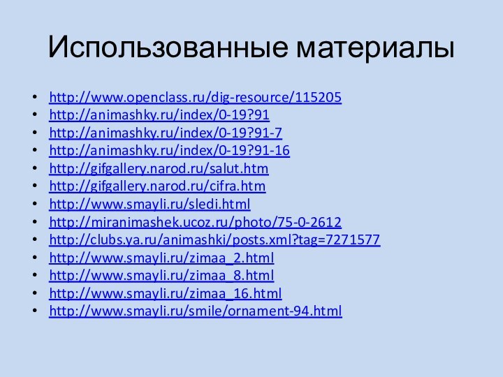 Использованные материалыhttp://www.openclass.ru/dig-resource/115205http://animashky.ru/index/0-19?91 http://animashky.ru/index/0-19?91-7 http://animashky.ru/index/0-19?91-16 http://gifgallery.narod.ru/salut.htm http://gifgallery.narod.ru/cifra.htmhttp://www.smayli.ru/sledi.html http://miranimashek.ucoz.ru/photo/75-0-2612 http://clubs.ya.ru/animashki/posts.xml?tag=7271577 http://www.smayli.ru/zimaa_2.htmlhttp://www.smayli.ru/zimaa_8.html http://www.smayli.ru/zimaa_16.html http://www.smayli.ru/smile/ornament-94.html